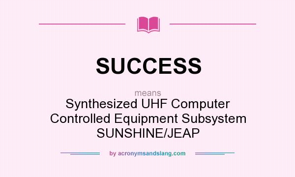 What does SUCCESS mean? It stands for Synthesized UHF Computer Controlled Equipment Subsystem SUNSHINE/JEAP