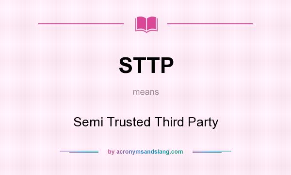 What does STTP mean? It stands for Semi Trusted Third Party