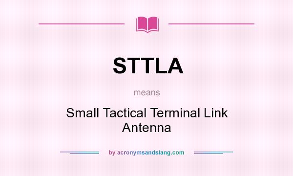 What does STTLA mean? It stands for Small Tactical Terminal Link Antenna