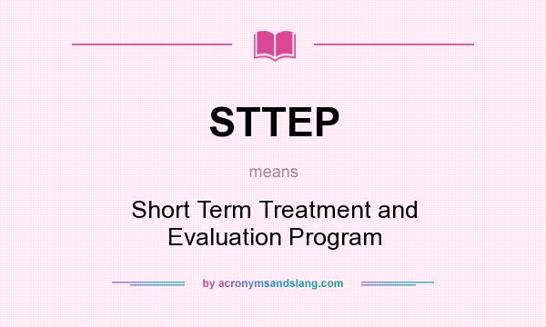 What does STTEP mean? It stands for Short Term Treatment and Evaluation Program