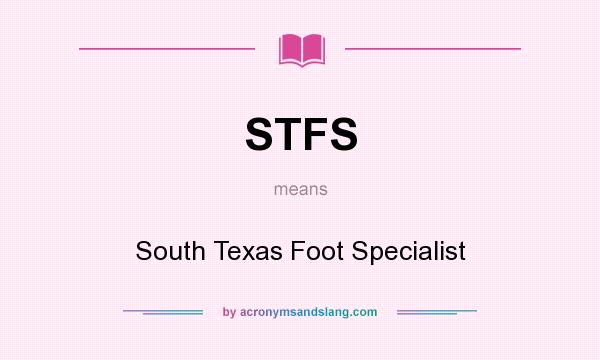 What does STFS mean? It stands for South Texas Foot Specialist