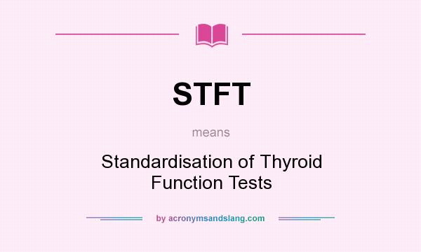 What does STFT mean? It stands for Standardisation of Thyroid Function Tests