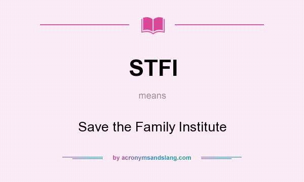 What does STFI mean? It stands for Save the Family Institute