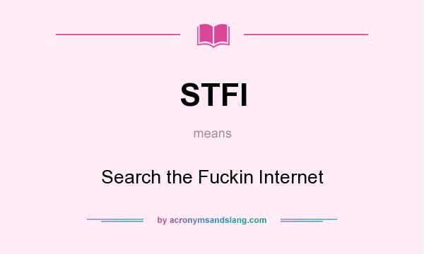 What does STFI mean? It stands for Search the Fuckin Internet
