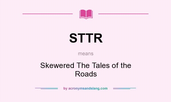 What does STTR mean? It stands for Skewered The Tales of the Roads