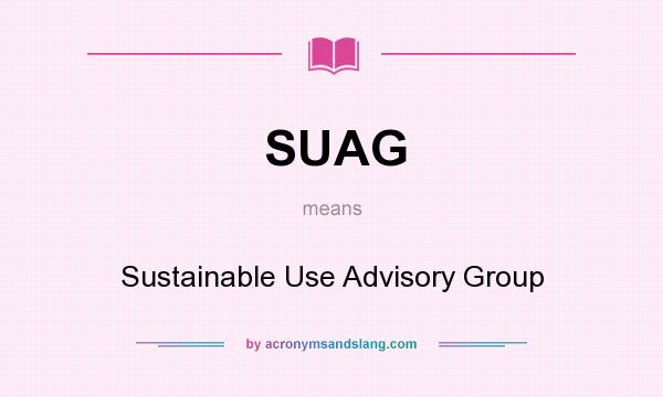 What does SUAG mean? It stands for Sustainable Use Advisory Group