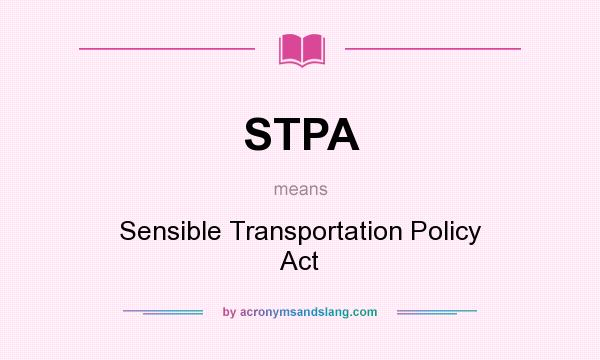 What does STPA mean? It stands for Sensible Transportation Policy Act