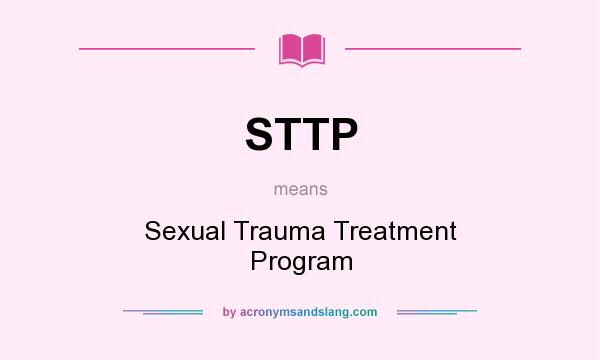 What does STTP mean? It stands for Sexual Trauma Treatment Program