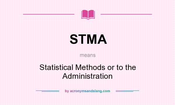 What does STMA mean? It stands for Statistical Methods or to the Administration