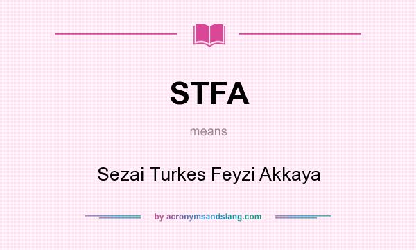 What does STFA mean? It stands for Sezai Turkes Feyzi Akkaya