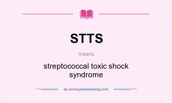 What does STTS mean? It stands for streptococcal toxic shock syndrome