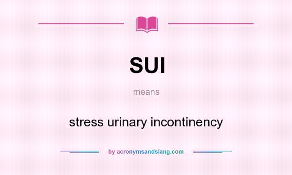 What does SUI mean? It stands for stress urinary incontinency