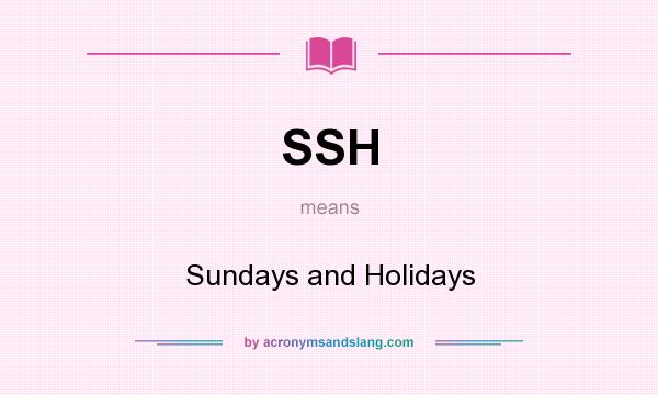 What does SSH mean? It stands for Sundays and Holidays