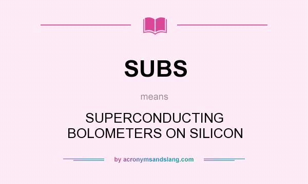 What does SUBS mean? It stands for SUPERCONDUCTING BOLOMETERS ON SILICON