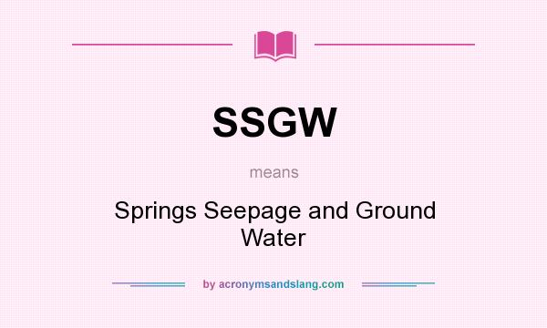 What does SSGW mean? It stands for Springs Seepage and Ground Water