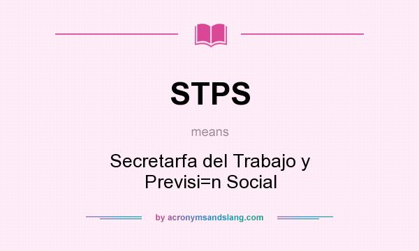 What does STPS mean? It stands for Secretarfa del Trabajo y Previsi=n Social