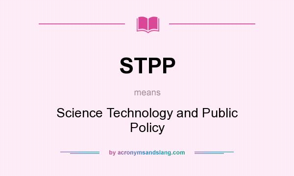 What does STPP mean? It stands for Science Technology and Public Policy