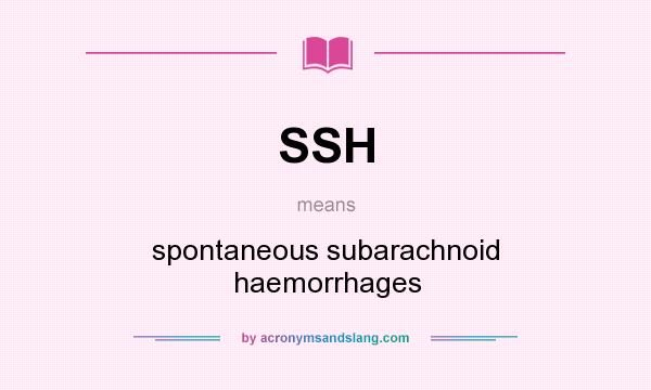 What does SSH mean? It stands for spontaneous subarachnoid haemorrhages