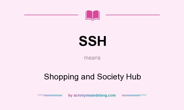 What does SSH mean? It stands for Shopping and Society Hub