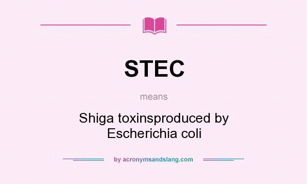 What does STEC mean? It stands for Shiga toxinsproduced by Escherichia coli