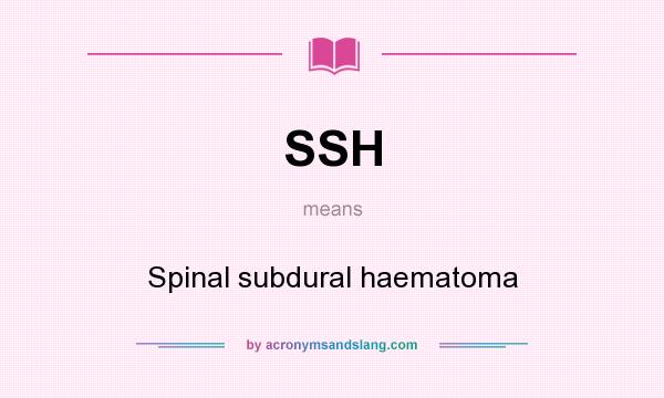 What does SSH mean? It stands for Spinal subdural haematoma
