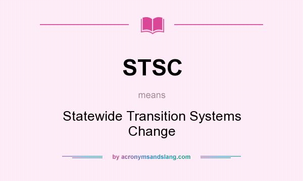What does STSC mean? It stands for Statewide Transition Systems Change