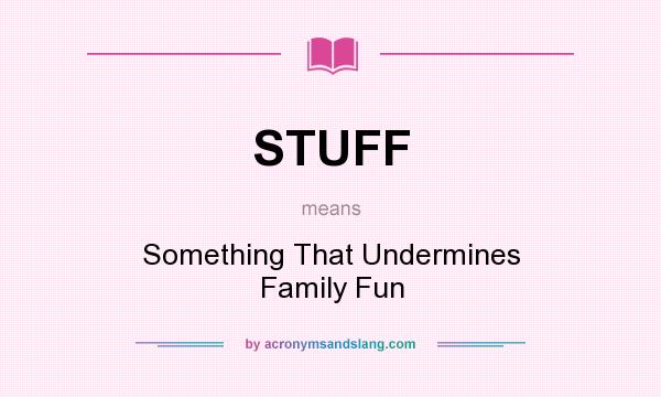 What does STUFF mean? It stands for Something That Undermines Family Fun