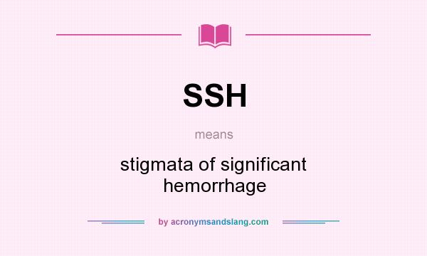 What does SSH mean? It stands for stigmata of significant hemorrhage