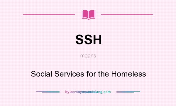 What does SSH mean? It stands for Social Services for the Homeless