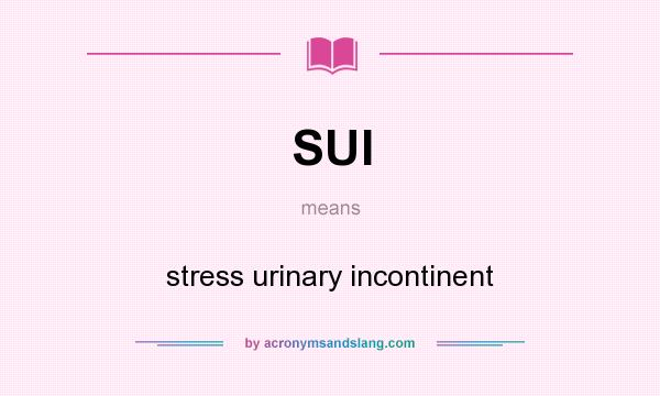 What does SUI mean? It stands for stress urinary incontinent