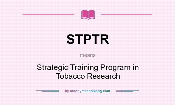What does STPTR mean? It stands for Strategic Training Program in Tobacco Research