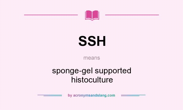 What does SSH mean? It stands for sponge-gel supported histoculture