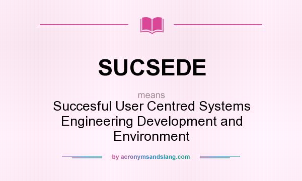 What does SUCSEDE mean? It stands for Succesful User Centred Systems Engineering Development and Environment