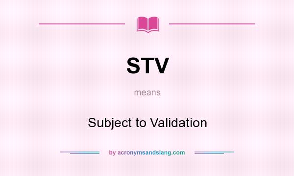 What does STV mean? It stands for Subject to Validation