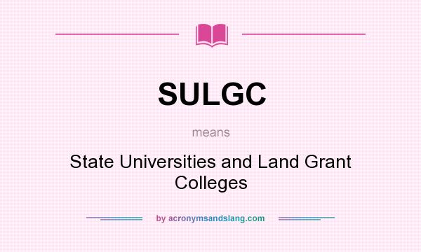 What does SULGC mean? It stands for State Universities and Land Grant Colleges