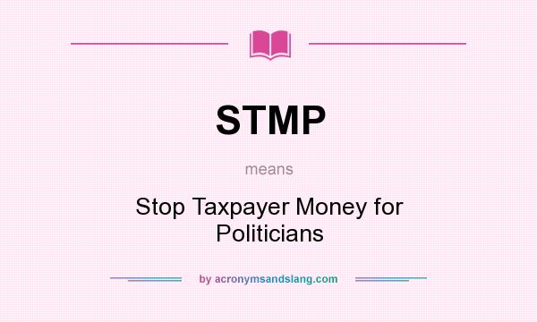 What does STMP mean? It stands for Stop Taxpayer Money for Politicians