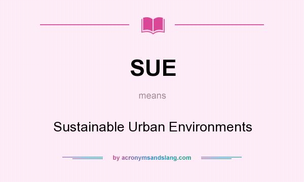 What does SUE mean? It stands for Sustainable Urban Environments