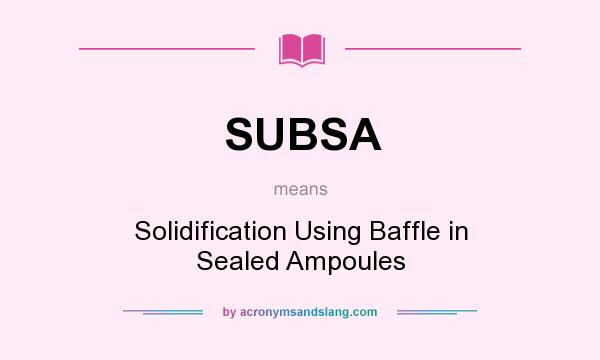 What does SUBSA mean? It stands for Solidification Using Baffle in Sealed Ampoules