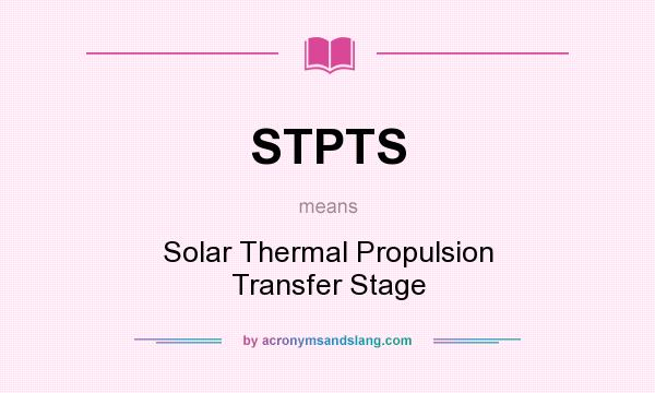 What does STPTS mean? It stands for Solar Thermal Propulsion Transfer Stage