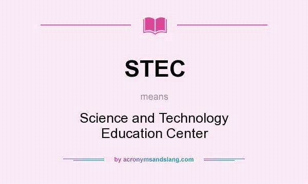 What does STEC mean? It stands for Science and Technology Education Center