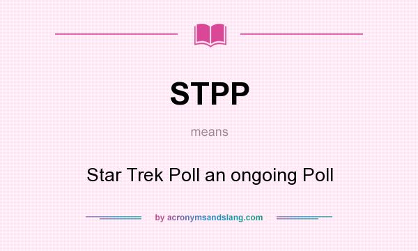 What does STPP mean? It stands for Star Trek Poll an ongoing Poll