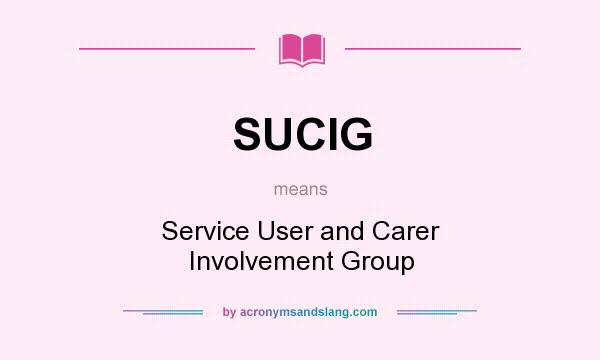 What does SUCIG mean? It stands for Service User and Carer Involvement Group