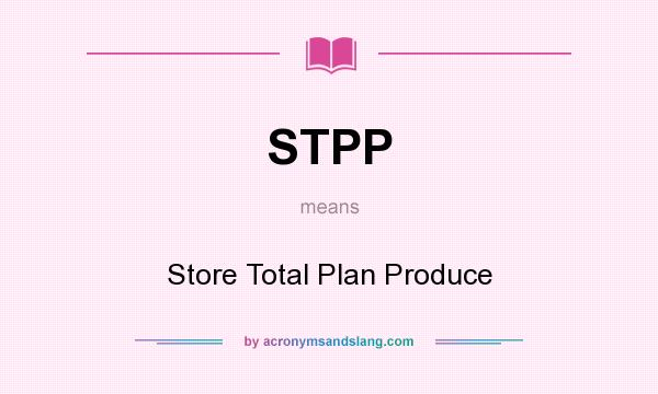 What does STPP mean? It stands for Store Total Plan Produce