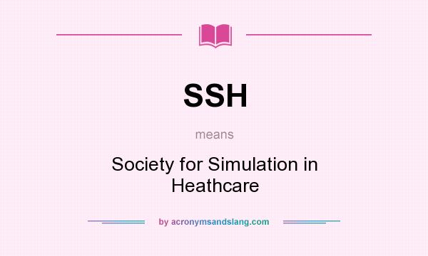 What does SSH mean? It stands for Society for Simulation in Heathcare