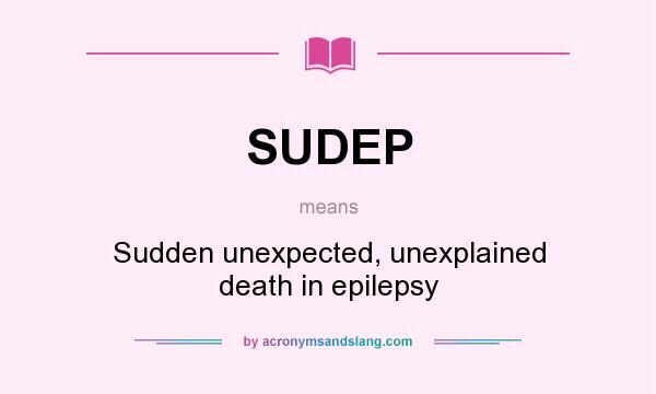 What does SUDEP mean? It stands for Sudden unexpected, unexplained death in epilepsy