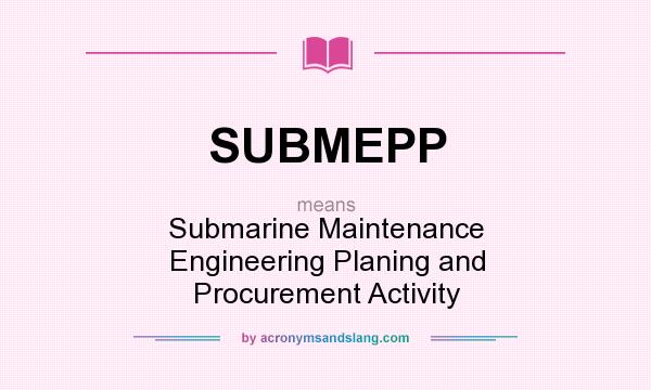 What does SUBMEPP mean? It stands for Submarine Maintenance Engineering Planing and Procurement Activity