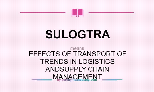 What does SULOGTRA mean? It stands for EFFECTS OF TRANSPORT OF TRENDS IN LOGISTICS ANDSUPPLY CHAIN MANAGEMENT
