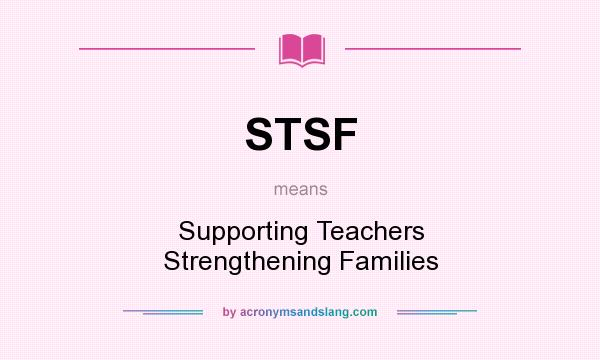 What does STSF mean? It stands for Supporting Teachers Strengthening Families