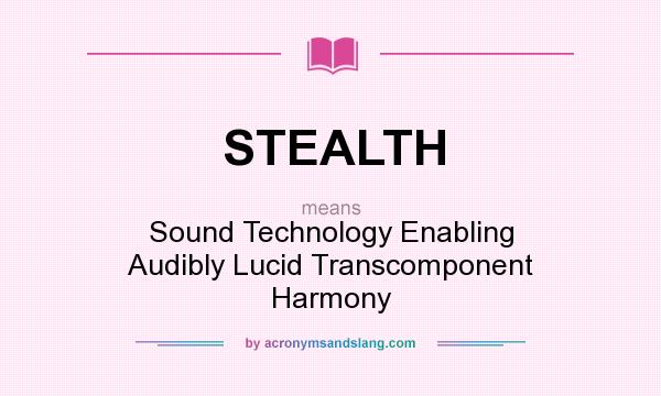 What does STEALTH mean? It stands for Sound Technology Enabling Audibly Lucid Transcomponent Harmony