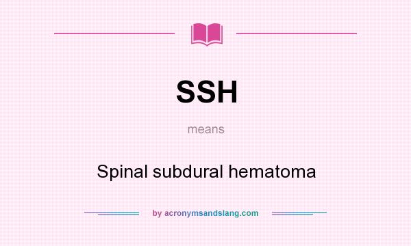 What does SSH mean? It stands for Spinal subdural hematoma